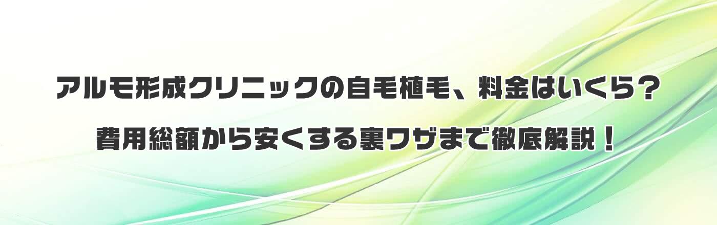 アルモ形成クリニックの自毛植毛、料金はいくら?費用総額から安くする裏ワザまで徹底解説!